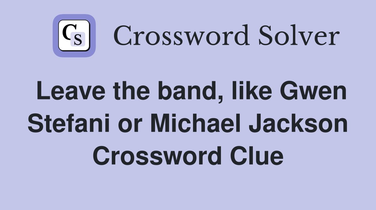 Leave the band, like Gwen Stefani or Michael Jackson Crossword Clue